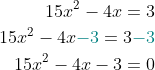 \begin{aligned} 15x^{2}-4x=3\\ 15x^2-4x{\color{Teal} -3}=3{\color{Teal} -3}\\ 15x^{2}-4x-3=0\\ \end{aligned}